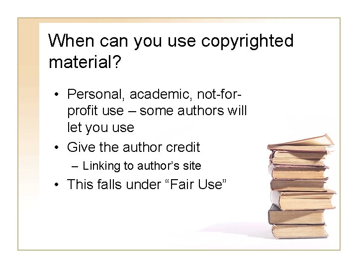 When can you use copyrighted material? • Personal, academic, not-forprofit use – some authors