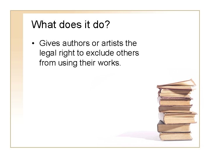 What does it do? • Gives authors or artists the legal right to exclude