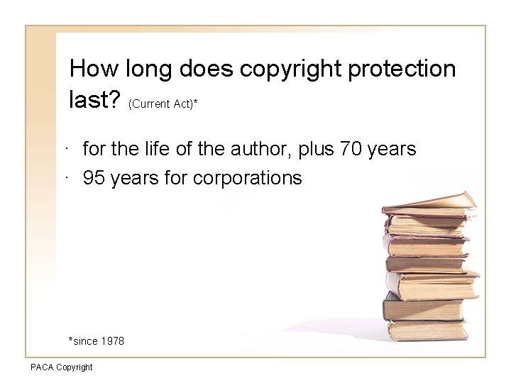 How long does copyright protection last? (Current Act)* · for the life of the