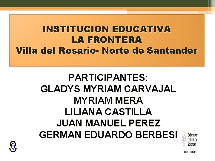 INSTITUCION EDUCATIVA LA FRONTERA Villa del Rosario- Norte de Santander PARTICIPANTES: GLADYS MYRIAM CARVAJAL