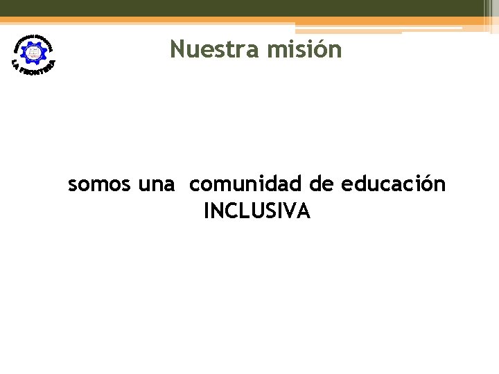 Nuestra misión somos una comunidad de educación INCLUSIVA 