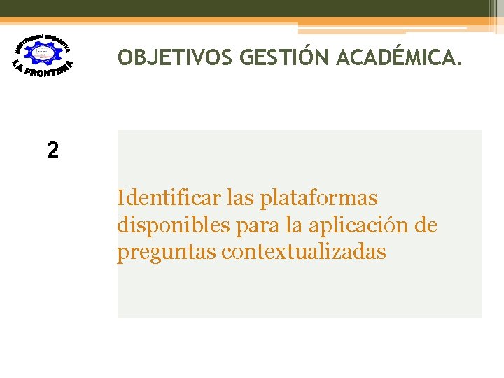 OBJETIVOS GESTIÓN ACADÉMICA. 2 Identificar las plataformas disponibles para la aplicación de preguntas contextualizadas