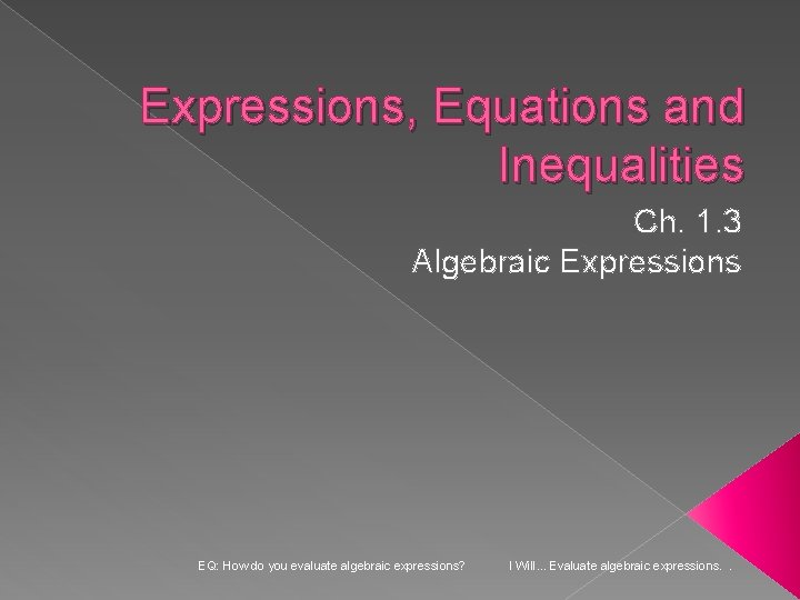 Expressions, Equations and Inequalities Ch. 1. 3 Algebraic Expressions EQ: How do you evaluate