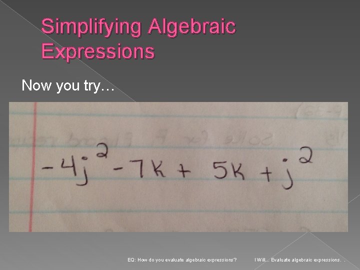 Simplifying Algebraic Expressions Now you try… EQ: How do you evaluate algebraic expressions? I