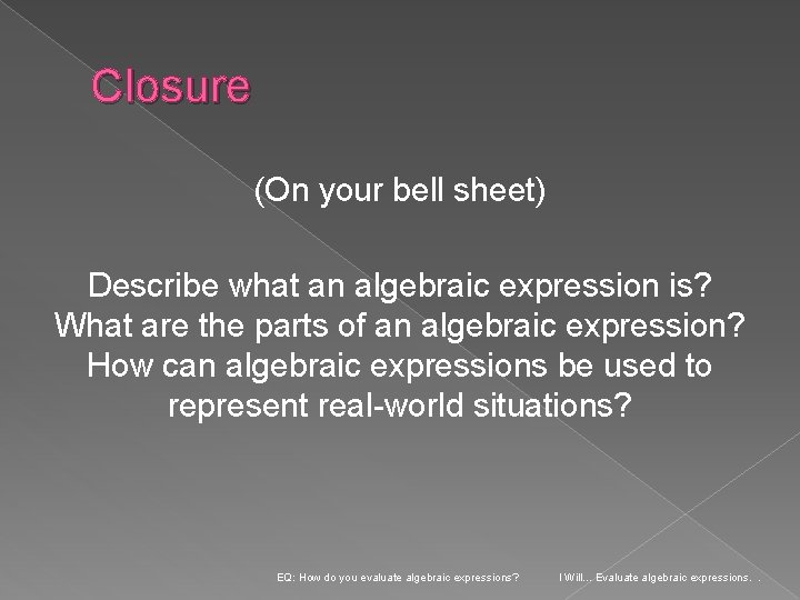 Closure (On your bell sheet) Describe what an algebraic expression is? What are the