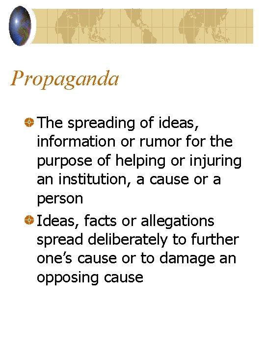 Propaganda The spreading of ideas, information or rumor for the purpose of helping or
