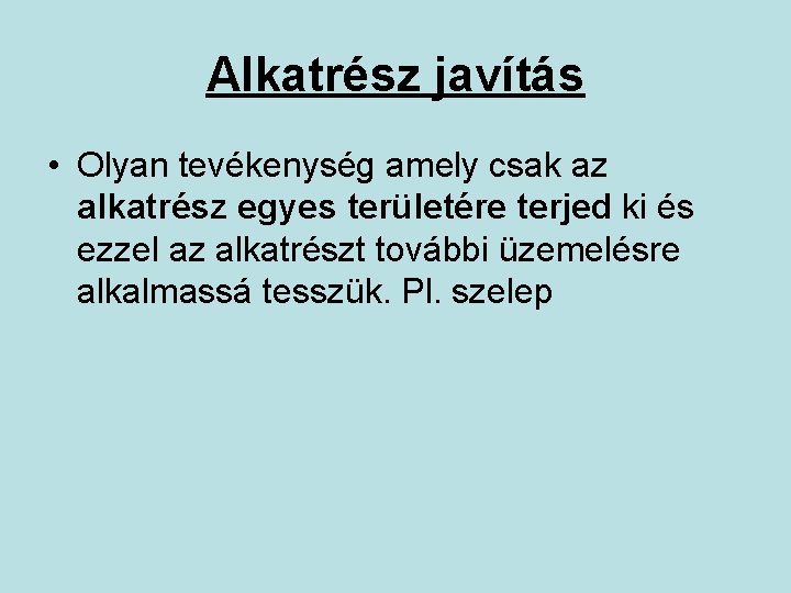 Alkatrész javítás • Olyan tevékenység amely csak az alkatrész egyes területére terjed ki és