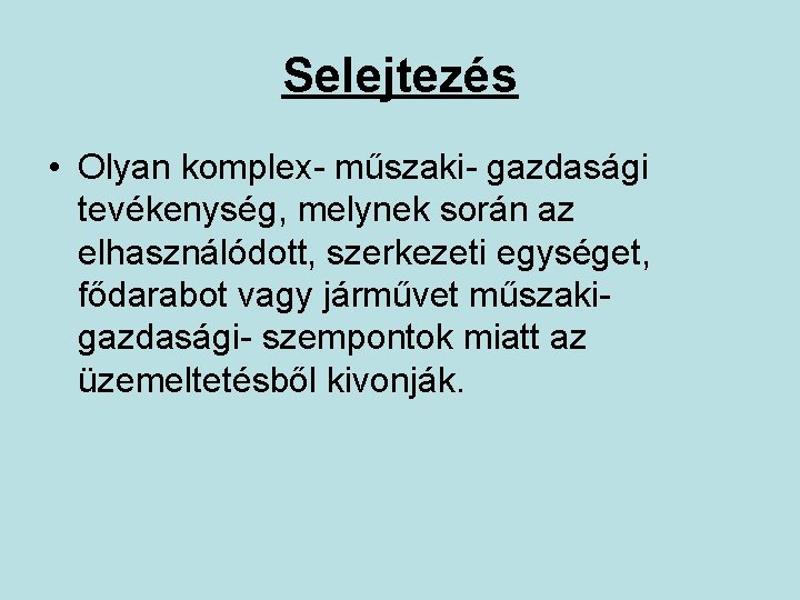 Selejtezés • Olyan komplex- műszaki- gazdasági tevékenység, melynek során az elhasználódott, szerkezeti egységet, fődarabot Selejtezés • Olyan komplex- műszaki- gazdasági tevékenység, melynek során az elhasználódott, szerkezeti egységet, fődarabot