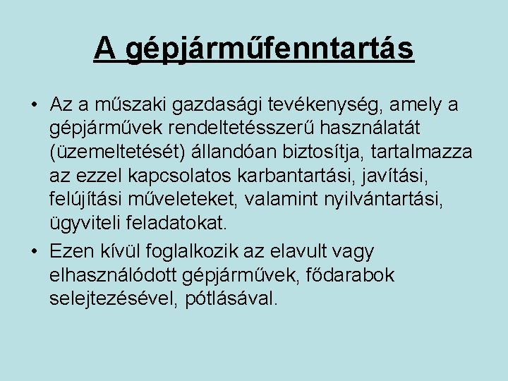 A gépjárműfenntartás • Az a műszaki gazdasági tevékenység, amely a gépjárművek rendeltetésszerű használatát (üzemeltetését) A gépjárműfenntartás • Az a műszaki gazdasági tevékenység, amely a gépjárművek rendeltetésszerű használatát (üzemeltetését)