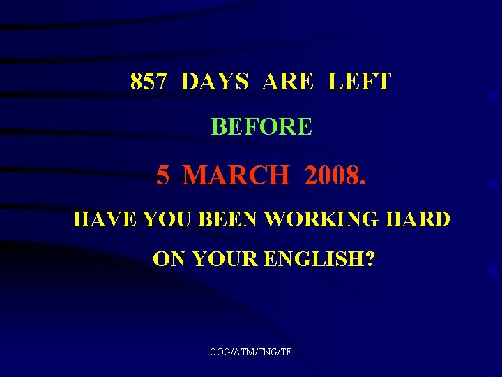 857 DAYS ARE LEFT BEFORE 5 MARCH 2008. HAVE YOU BEEN WORKING HARD ON