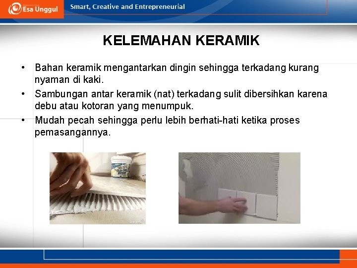 KELEMAHAN KERAMIK • Bahan keramik mengantarkan dingin sehingga terkadang kurang nyaman di kaki. •