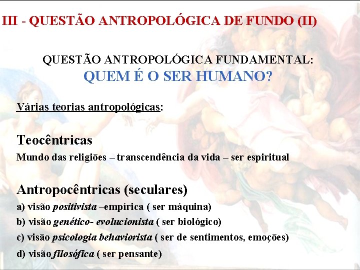 III - QUESTÃO ANTROPOLÓGICA DE FUNDO (II) QUESTÃO ANTROPOLÓGICA FUNDAMENTAL: QUEM É O SER