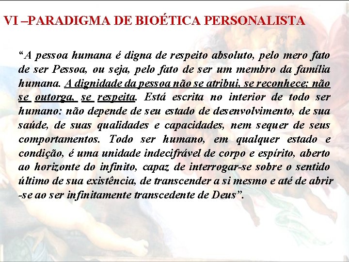 VI –PARADIGMA DE BIOÉTICA PERSONALISTA “A pessoa humana é digna de respeito absoluto, pelo