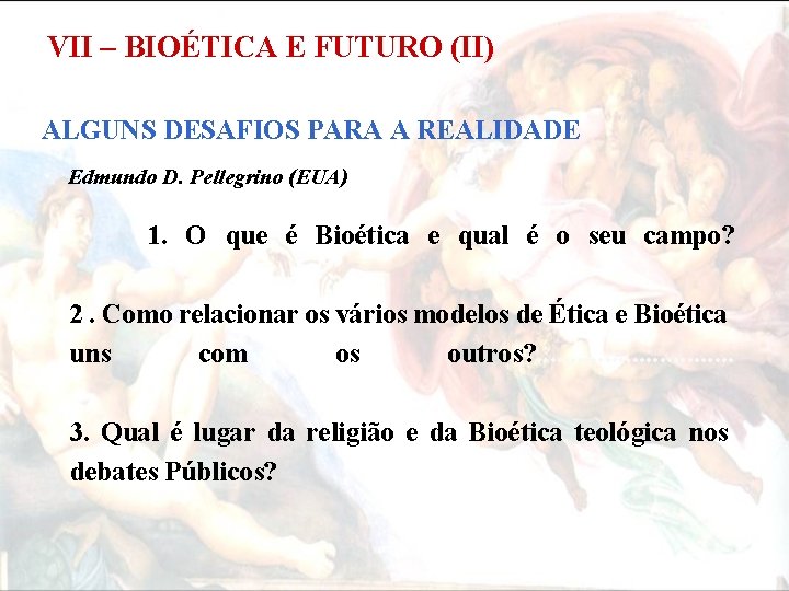 VII – BIOÉTICA E FUTURO (II) ALGUNS DESAFIOS PARA A REALIDADE Edmundo D. Pellegrino