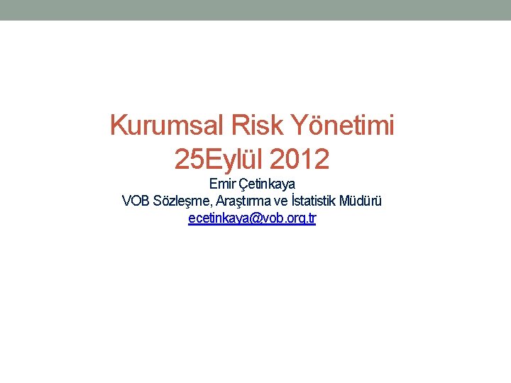 Kurumsal Risk Yönetimi 25 Eylül 2012 Emir Çetinkaya VOB Sözleşme, Araştırma ve İstatistik Müdürü