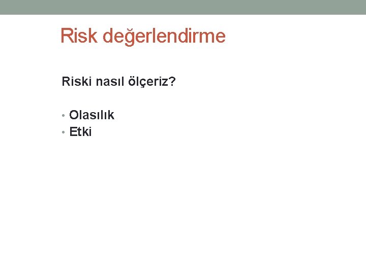 Risk değerlendirme Riski nasıl ölçeriz? • Olasılık • Etki 