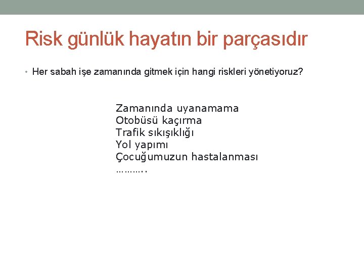Risk günlük hayatın bir parçasıdır • Her sabah işe zamanında gitmek için hangi riskleri