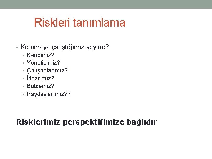 Riskleri tanımlama • Korumaya çalıştığımız şey ne? • Kendimiz? • Yöneticimiz? • Çalışanlarımız? •