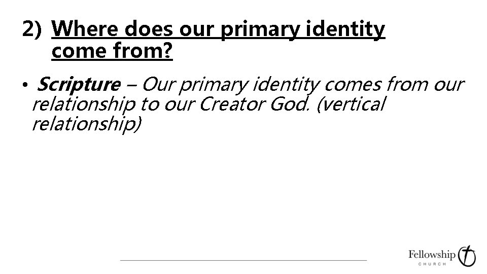 2) Where does our primary identity come from? • Scripture – Our primary identity