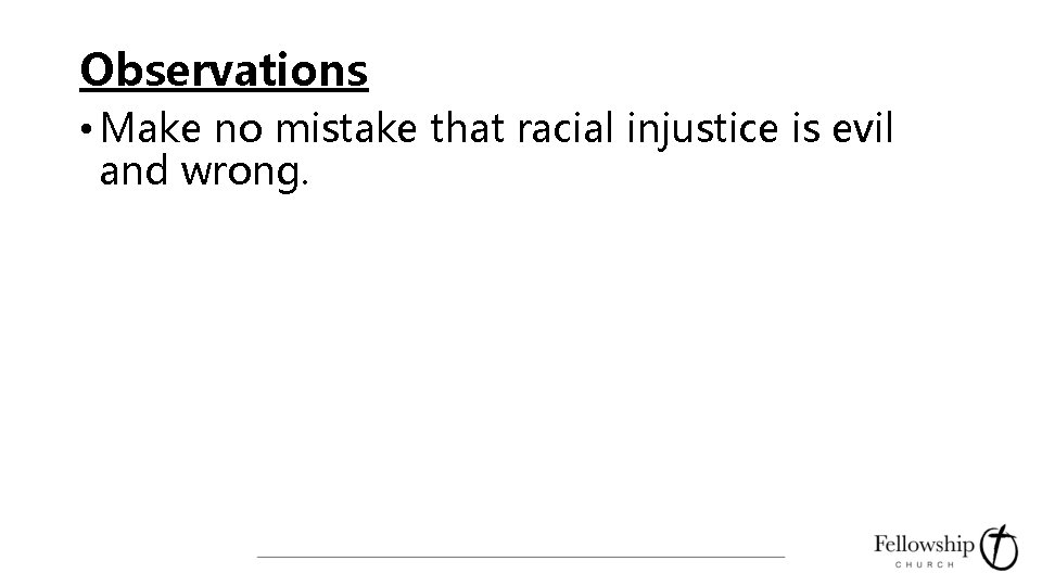 Observations • Make no mistake that racial injustice is evil and wrong. 