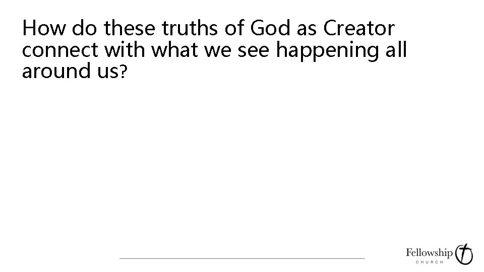 How do these truths of God as Creator connect with what we see happening