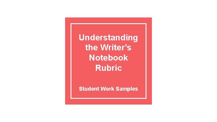 Understanding the Writer’s Notebook Rubric Student Work Samples 