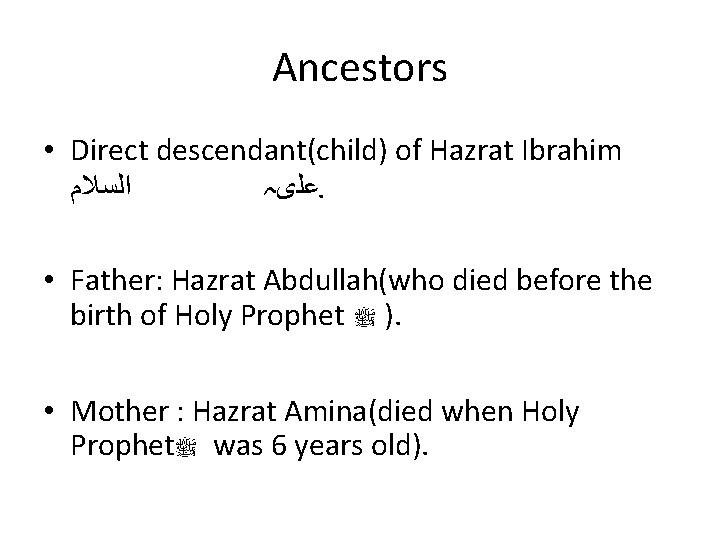 Ancestors • Direct descendant(child) of Hazrat Ibrahim ﺍﻟﺴﻼﻡ ﻋﻠیہ. • Father: Hazrat Abdullah(who died