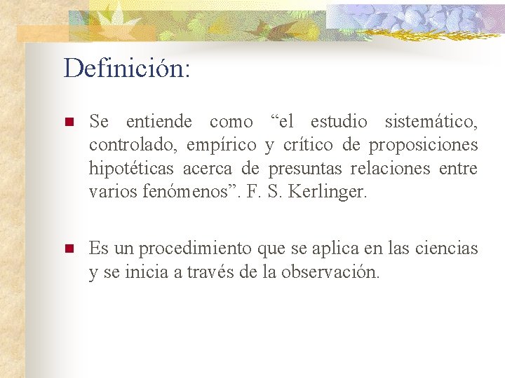 Definición: n Se entiende como “el estudio sistemático, controlado, empírico y crítico de proposiciones