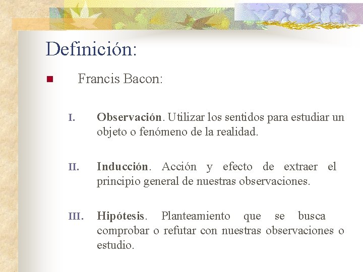 Definición: Francis Bacon: n I. Observación. Utilizar los sentidos para estudiar un objeto o