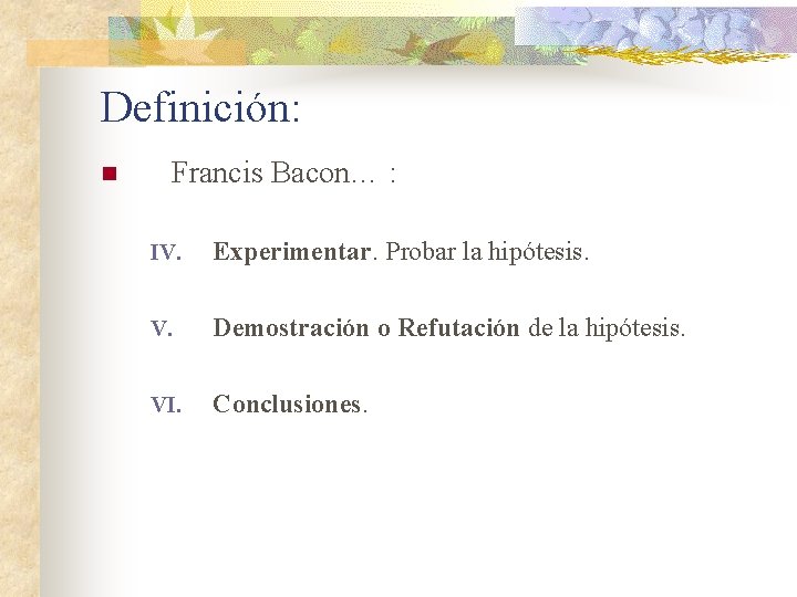 Definición: n Francis Bacon… : IV. Experimentar. Probar la hipótesis. V. Demostración o Refutación