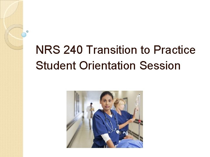 NRS 240 Transition to Practice Student Orientation Session NRS 240 Transition to Practice Student Orientation Session