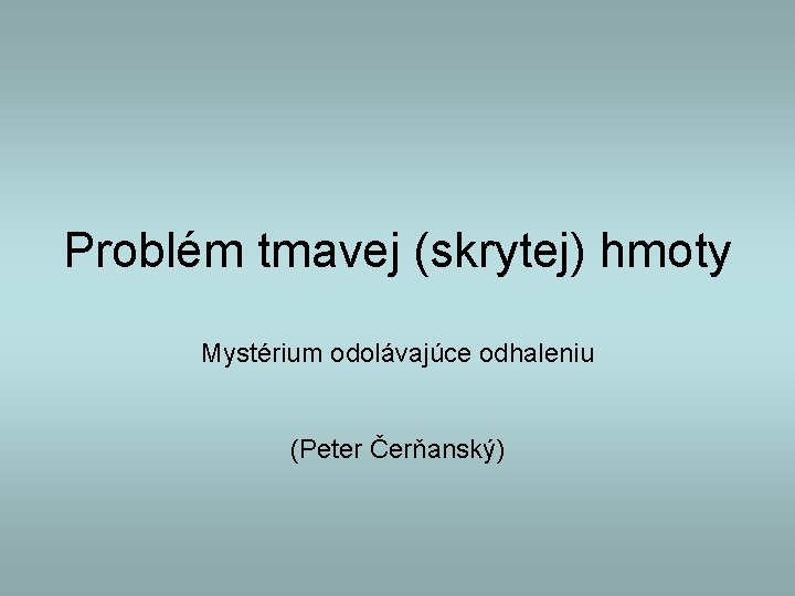 Problém tmavej (skrytej) hmoty Mystérium odolávajúce odhaleniu (Peter Čerňanský) 