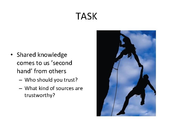 TASK • Shared knowledge comes to us ’second hand’ from others – Who should