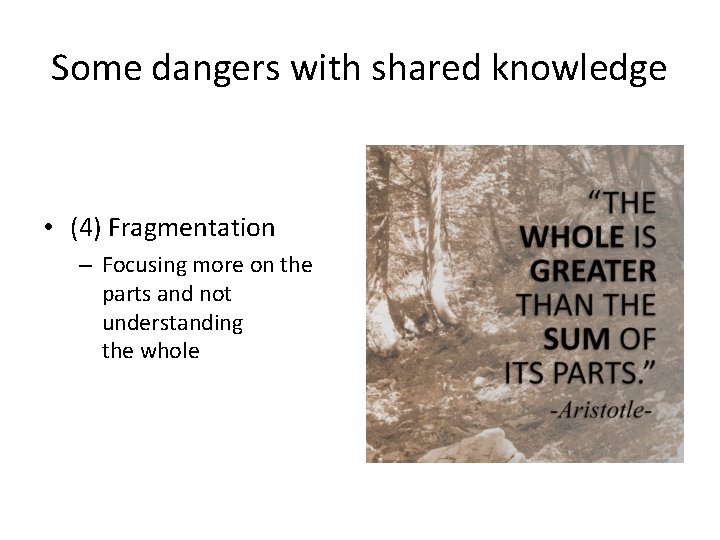 Some dangers with shared knowledge • (4) Fragmentation – Focusing more on the parts