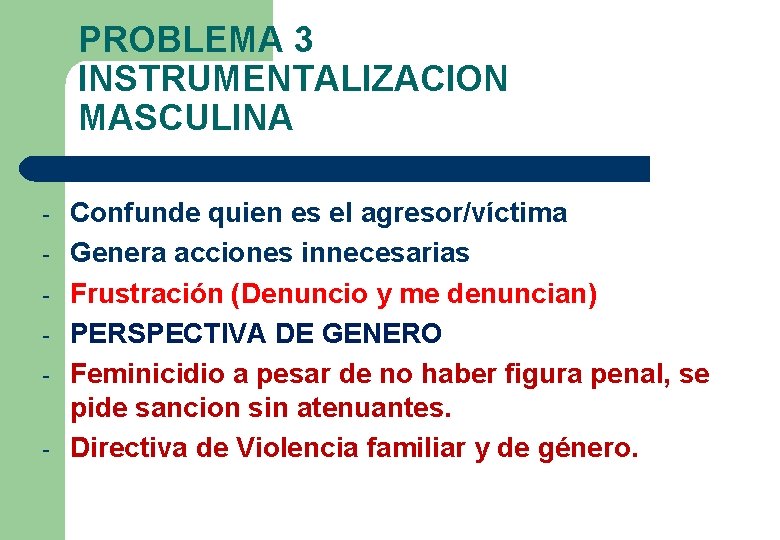 PROBLEMA 3 INSTRUMENTALIZACION MASCULINA - Confunde quien es el agresor/víctima Genera acciones innecesarias Frustración