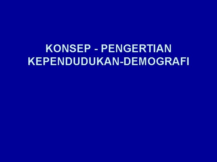 KONSEP - PENGERTIAN KEPENDUDUKAN-DEMOGRAFI 