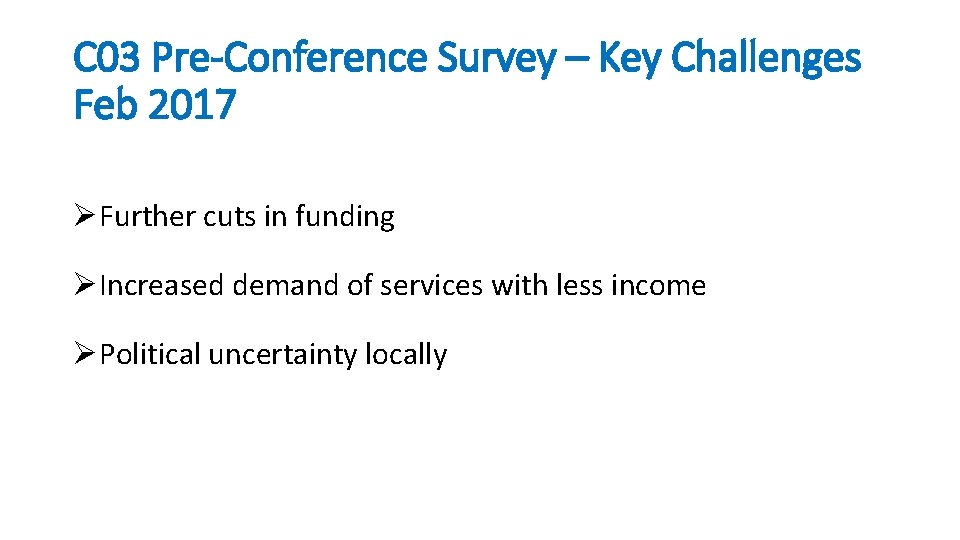 C 03 Pre-Conference Survey – Key Challenges Feb 2017 ØFurther cuts in funding ØIncreased