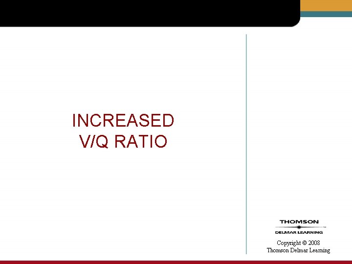 INCREASED V/Q RATIO Copyright © 2008 Thomson Delmar Learning 