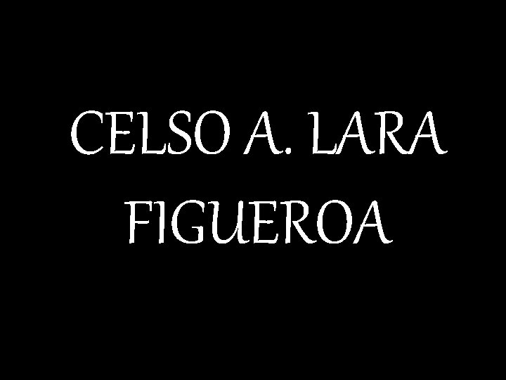 CELSO A. LARA FIGUEROA 