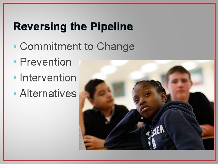 Reversing the Pipeline • Commitment to Change • Prevention • Intervention • Alternatives 