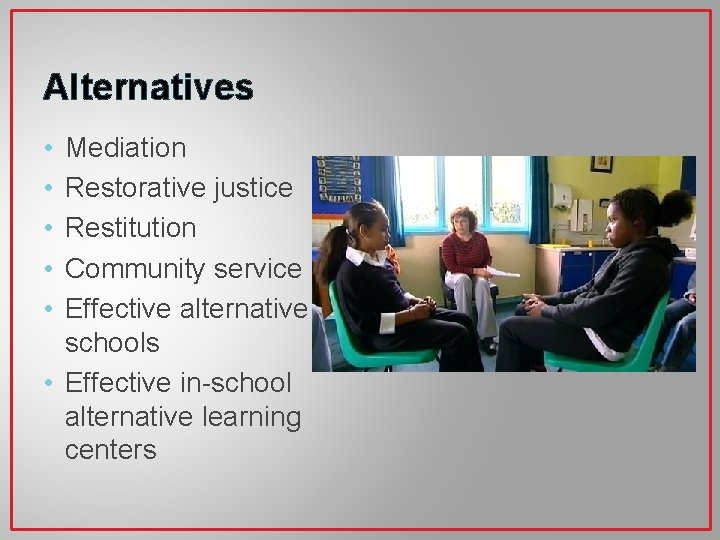 Alternatives • • • Mediation Restorative justice Restitution Community service Effective alternative schools •