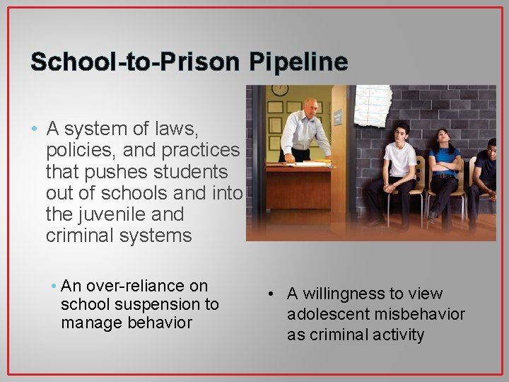 School-to-Prison Pipeline • A system of laws, policies, and practices that pushes students out