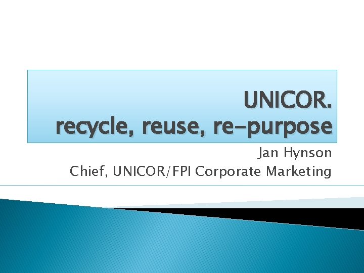 UNICOR. recycle, reuse, re-purpose Jan Hynson Chief, UNICOR/FPI Corporate Marketing 