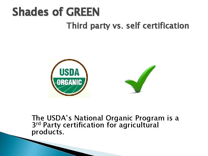 Shades of GREEN Third party vs. self certification The USDA’s National Organic Program is