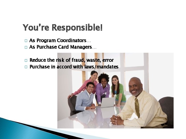 You’re Responsible! � � As Program Coordinators… As Purchase Card Managers… Reduce the risk