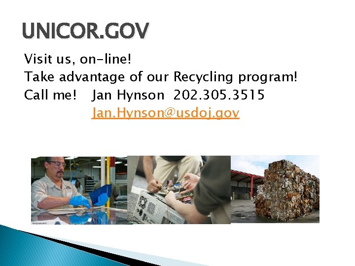 UNICOR. GOV Visit us, on-line! Take advantage of our Recycling program! Call me! Jan