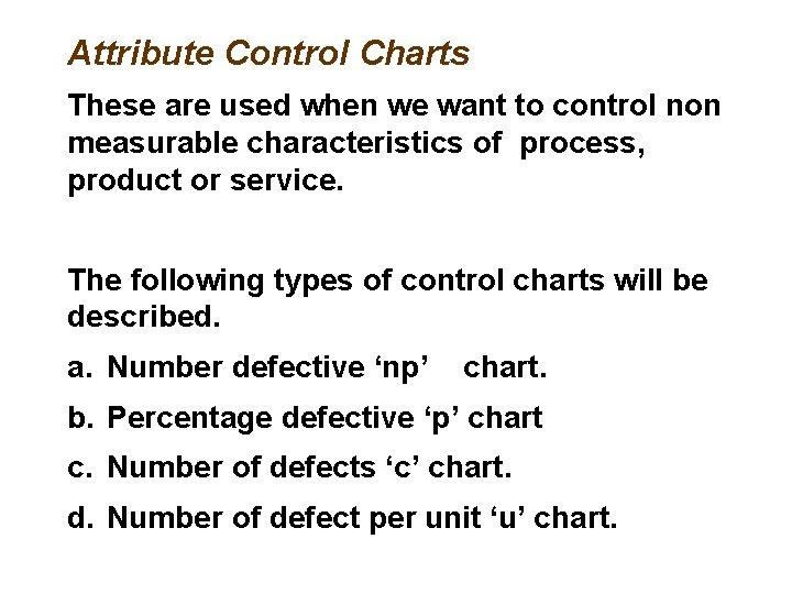 Attribute Control Charts These are used when we want to control non measurable characteristics