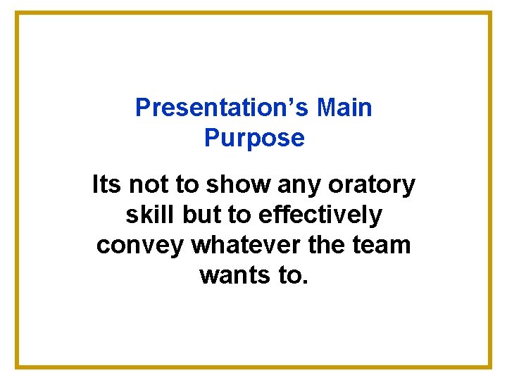 Presentation’s Main Purpose Its not to show any oratory skill but to effectively convey