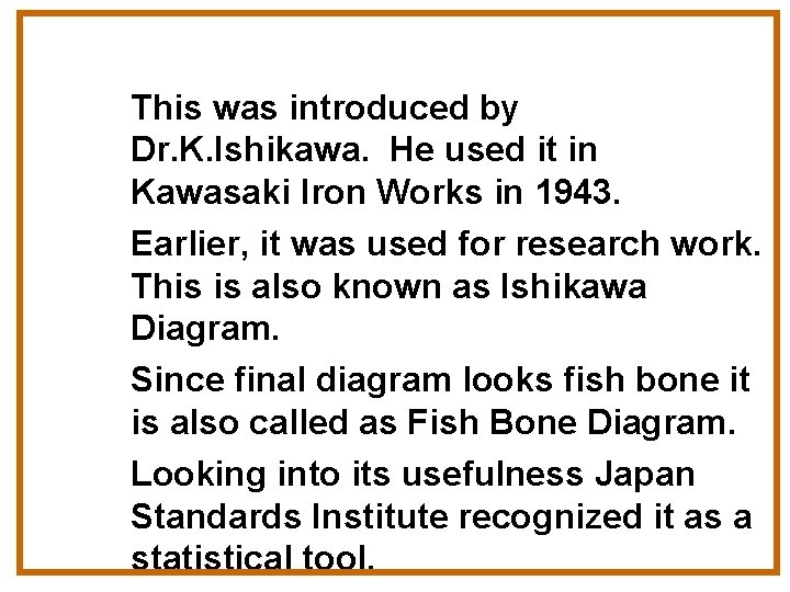 This was introduced by Dr. K. Ishikawa. He used it in Kawasaki Iron Works