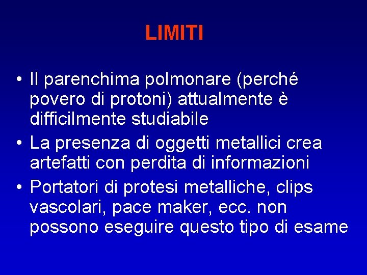 LIMITI • Il parenchima polmonare (perché povero di protoni) attualmente è difficilmente studiabile •